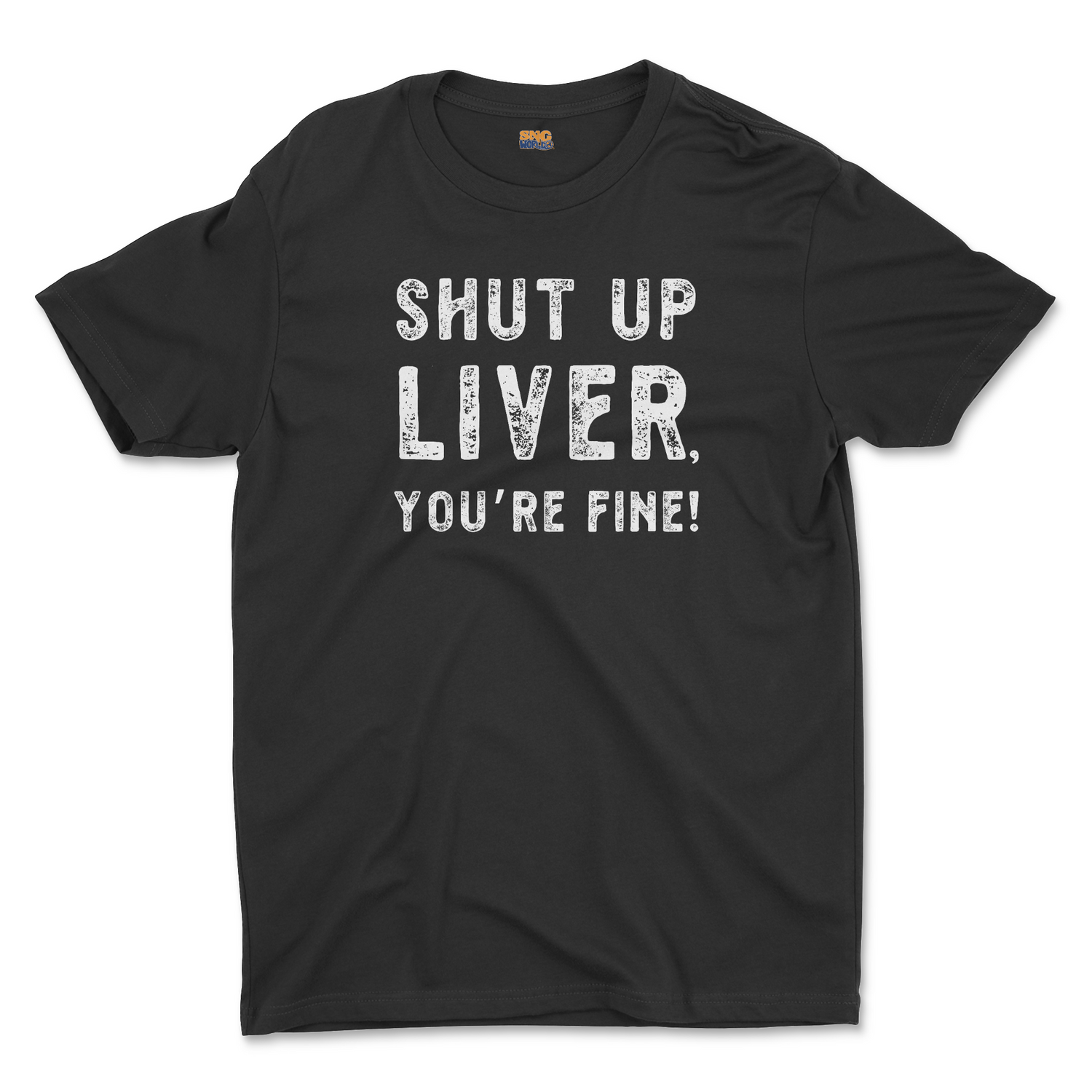 SHUT UP LIVER, YOU'RE FINE UNISEX T-SHIRT