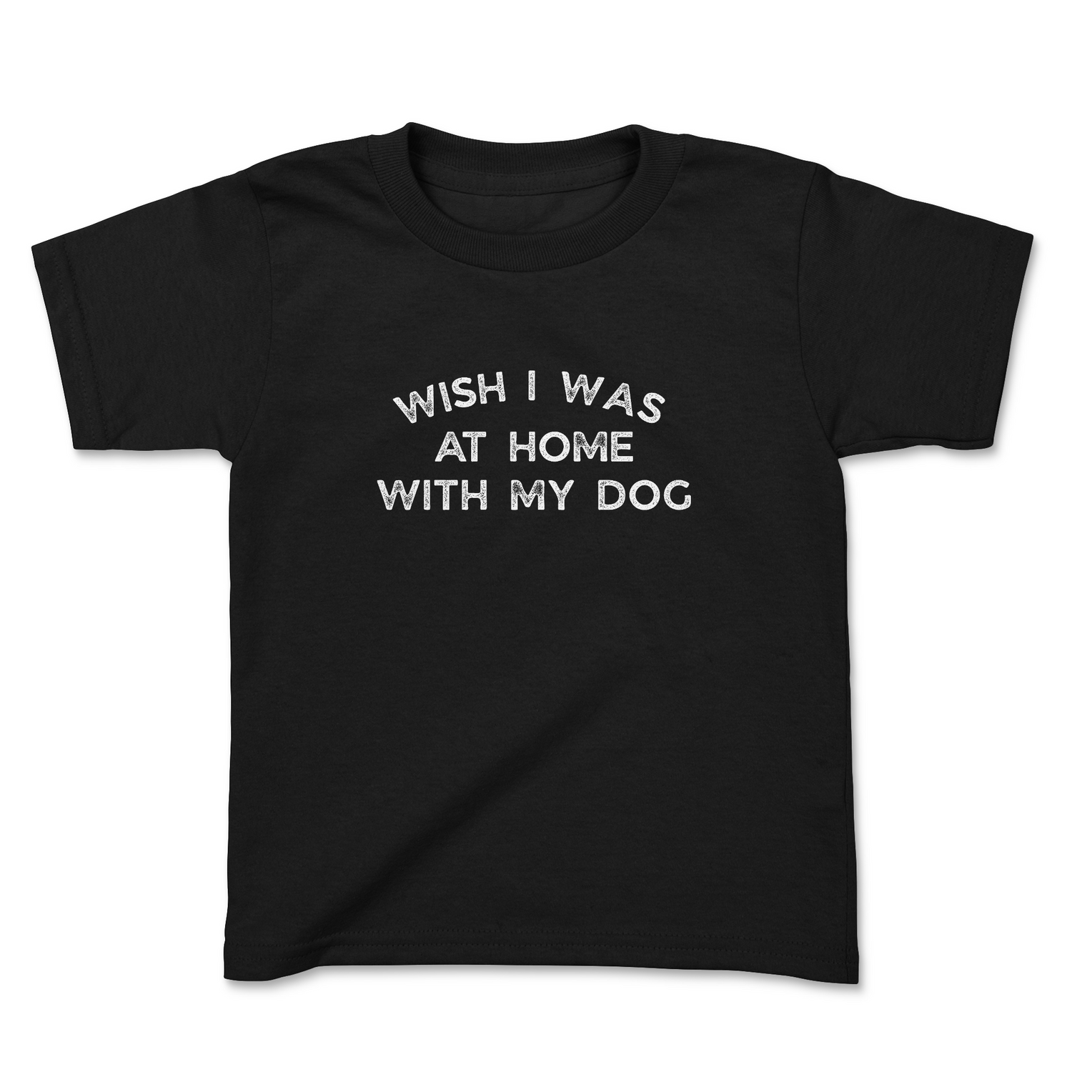 WISH I WAS AT HOME WITH MY DOG TODDLER T-SHIRT