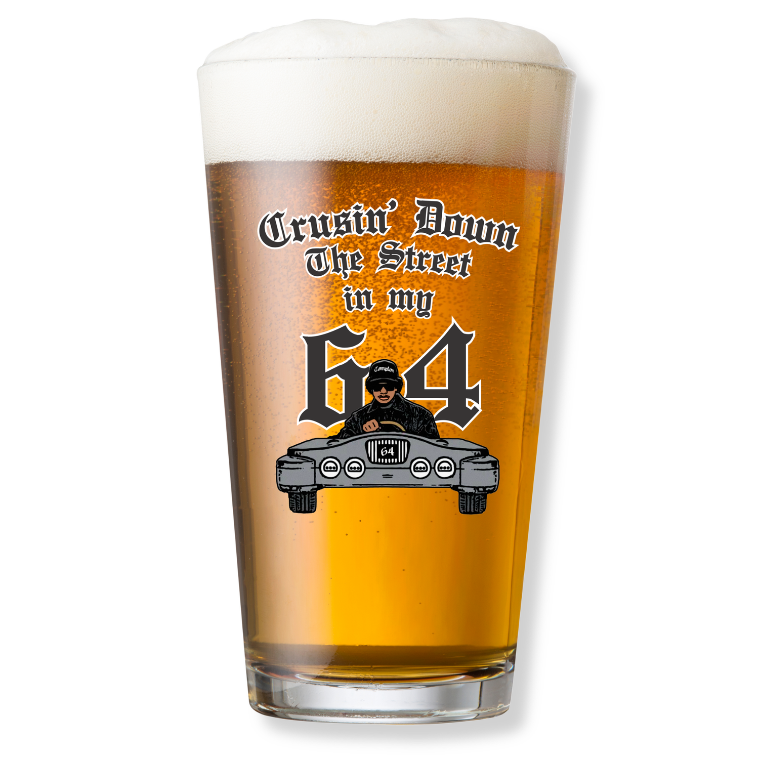 CRUSIN' DOWN THE STREET IN MY 64 PINT GLASS