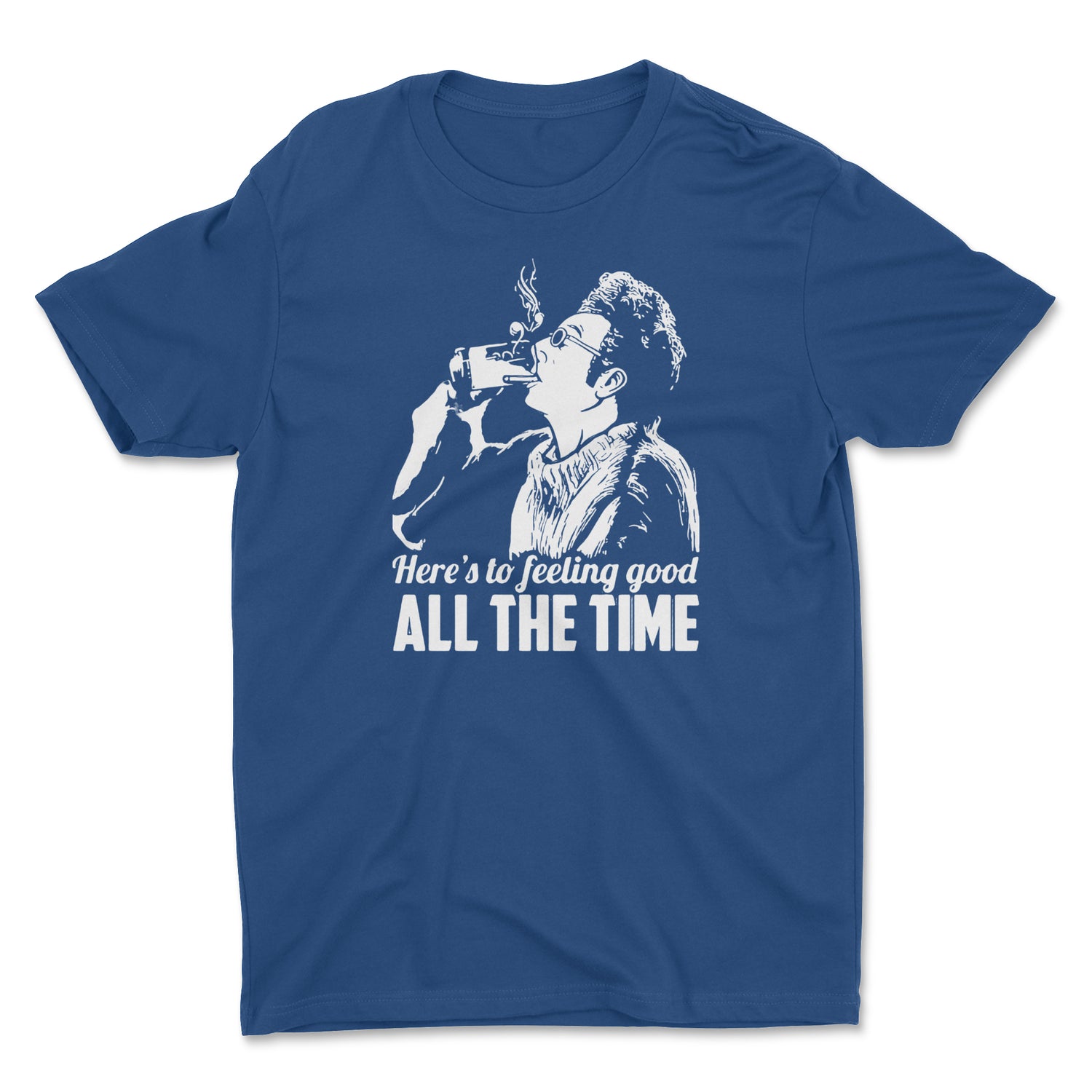 HERE'S TO FEELING GOOD ALL THE TIME UNISEX T-SHIRT