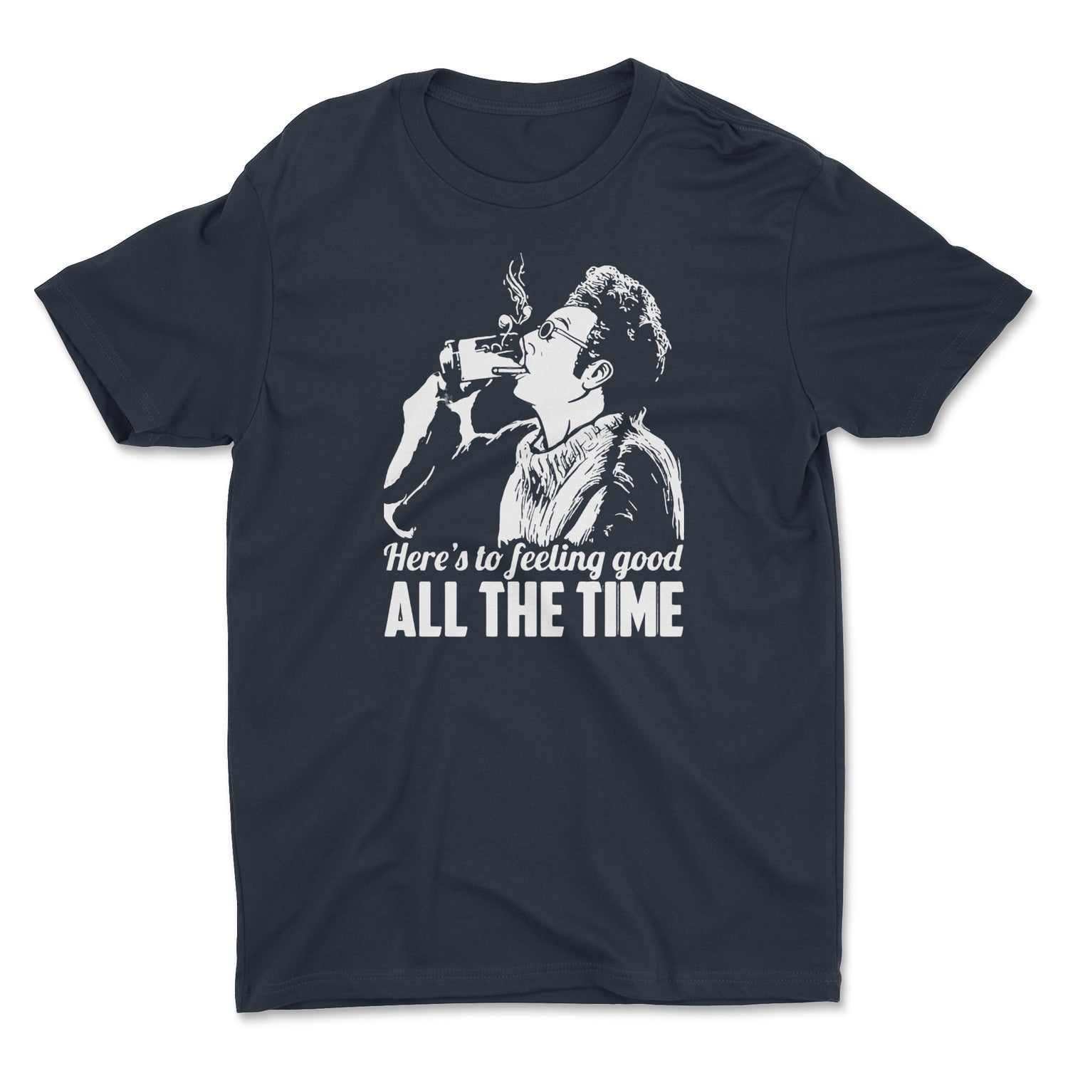 HERE'S TO FEELING GOOD ALL THE TIME UNISEX T-SHIRT