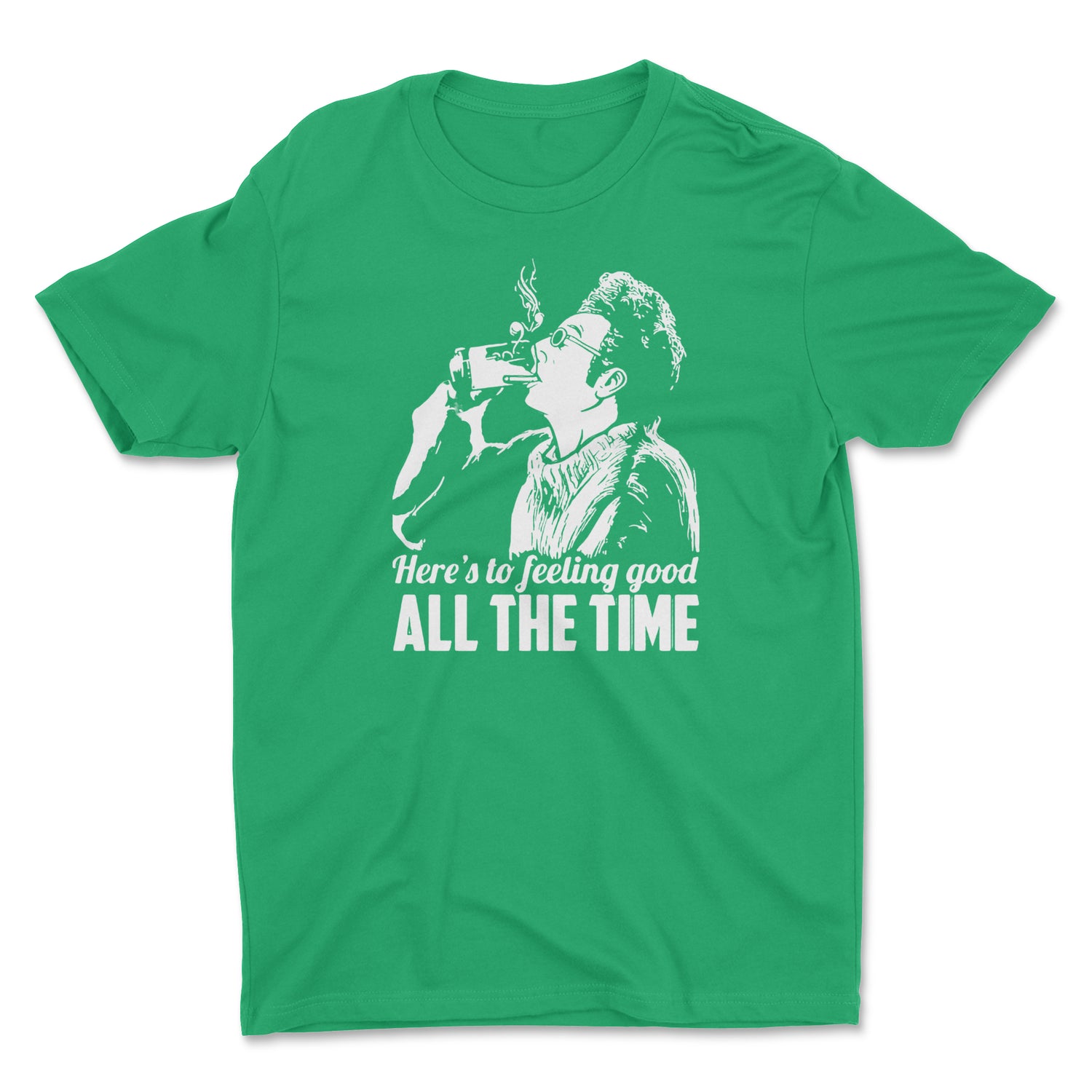 HERE'S TO FEELING GOOD ALL THE TIME UNISEX T-SHIRT