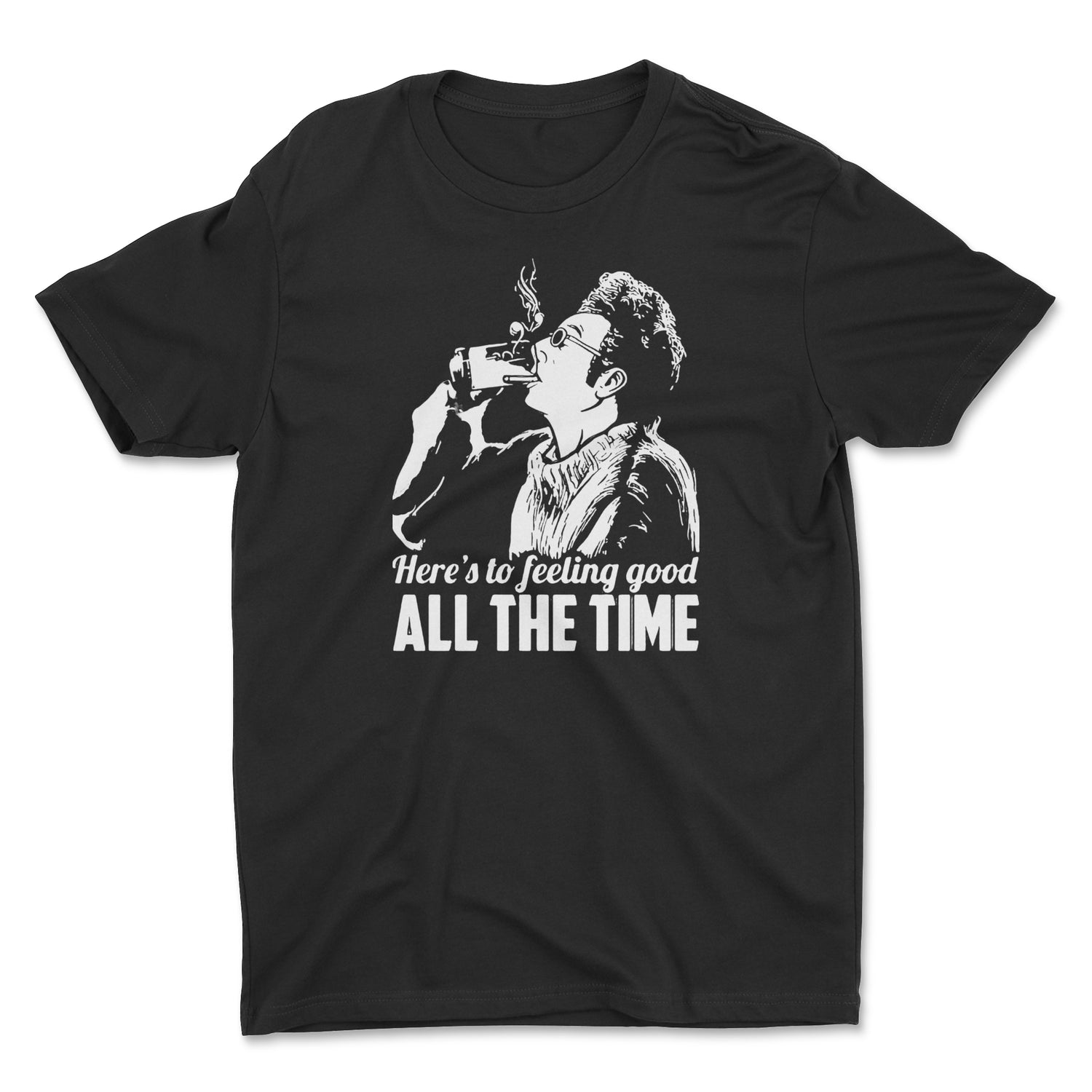 HERE'S TO FEELING GOOD ALL THE TIME UNISEX T-SHIRT