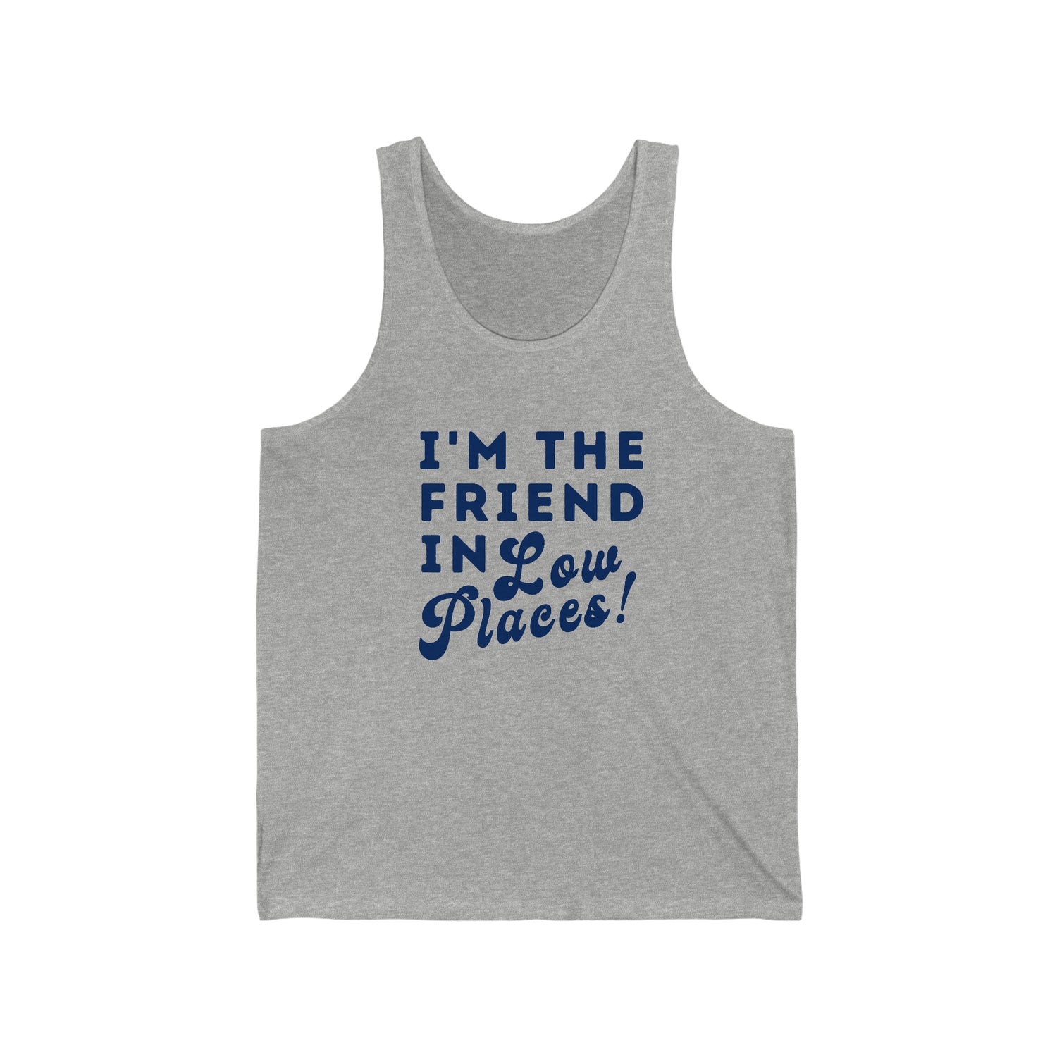 I'M THE FRIEND IN LOW PLACES ADULT UNISEX TANK