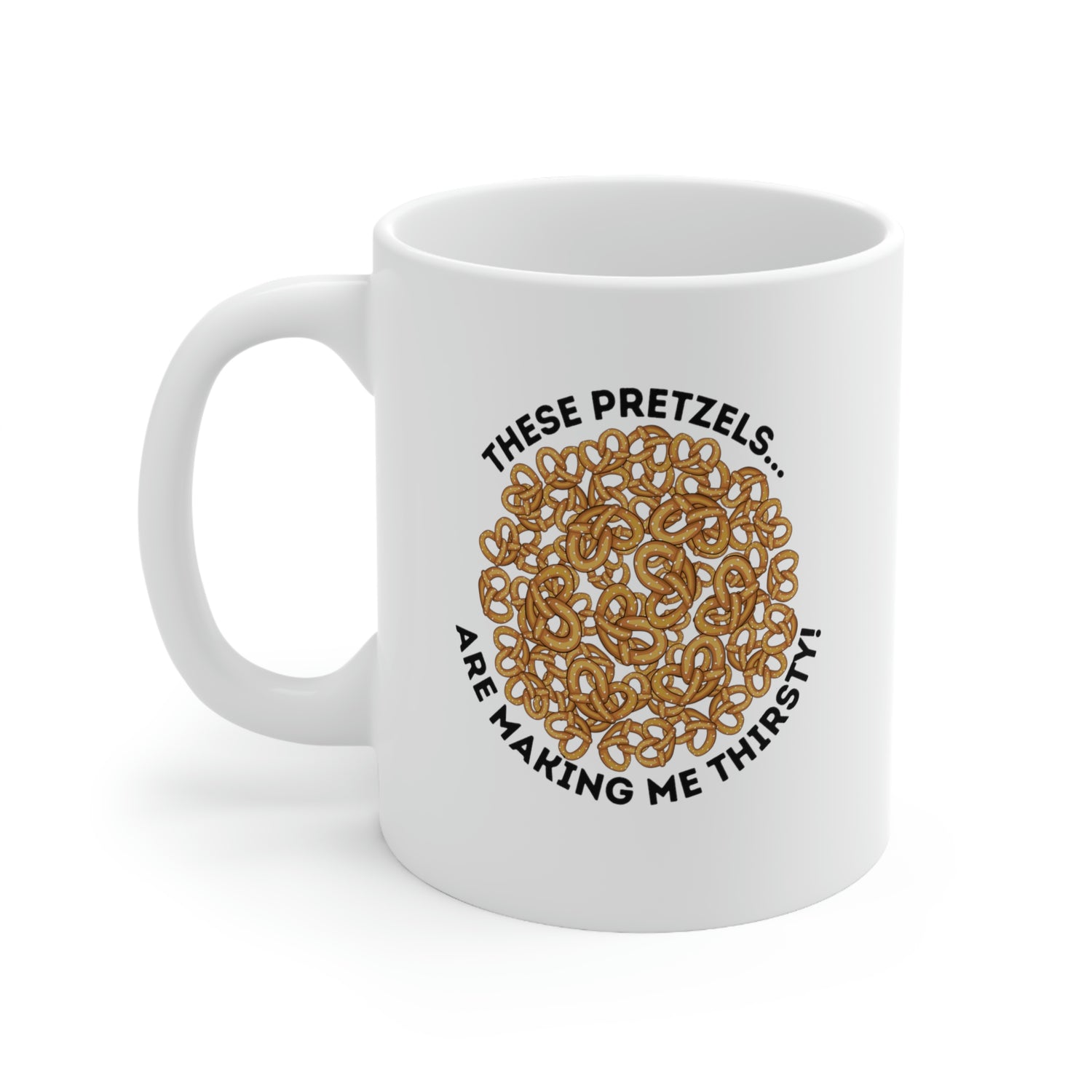 THESE PRETZELS ARE MAKING ME THIRSTY 11OZ MUG