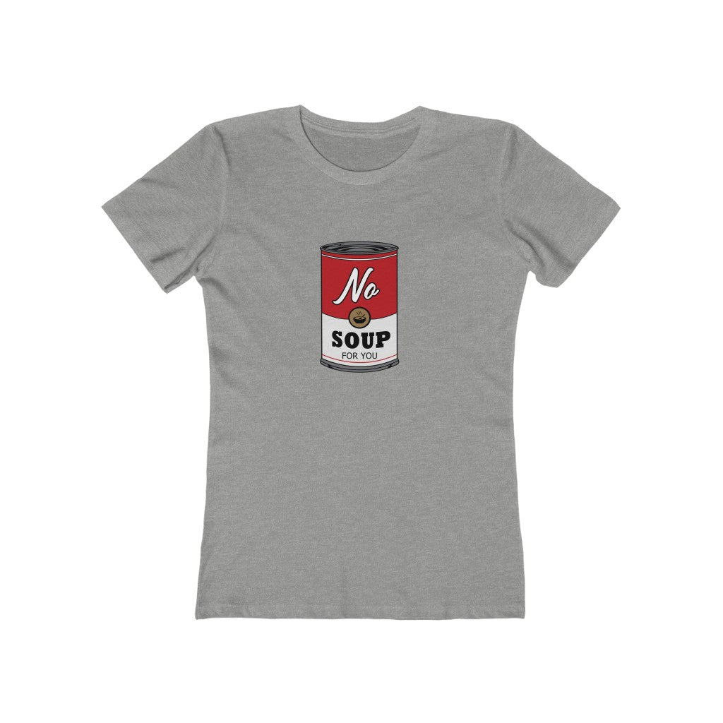 NO SOUP FOR YOU WOMEN'S T-SHIRT