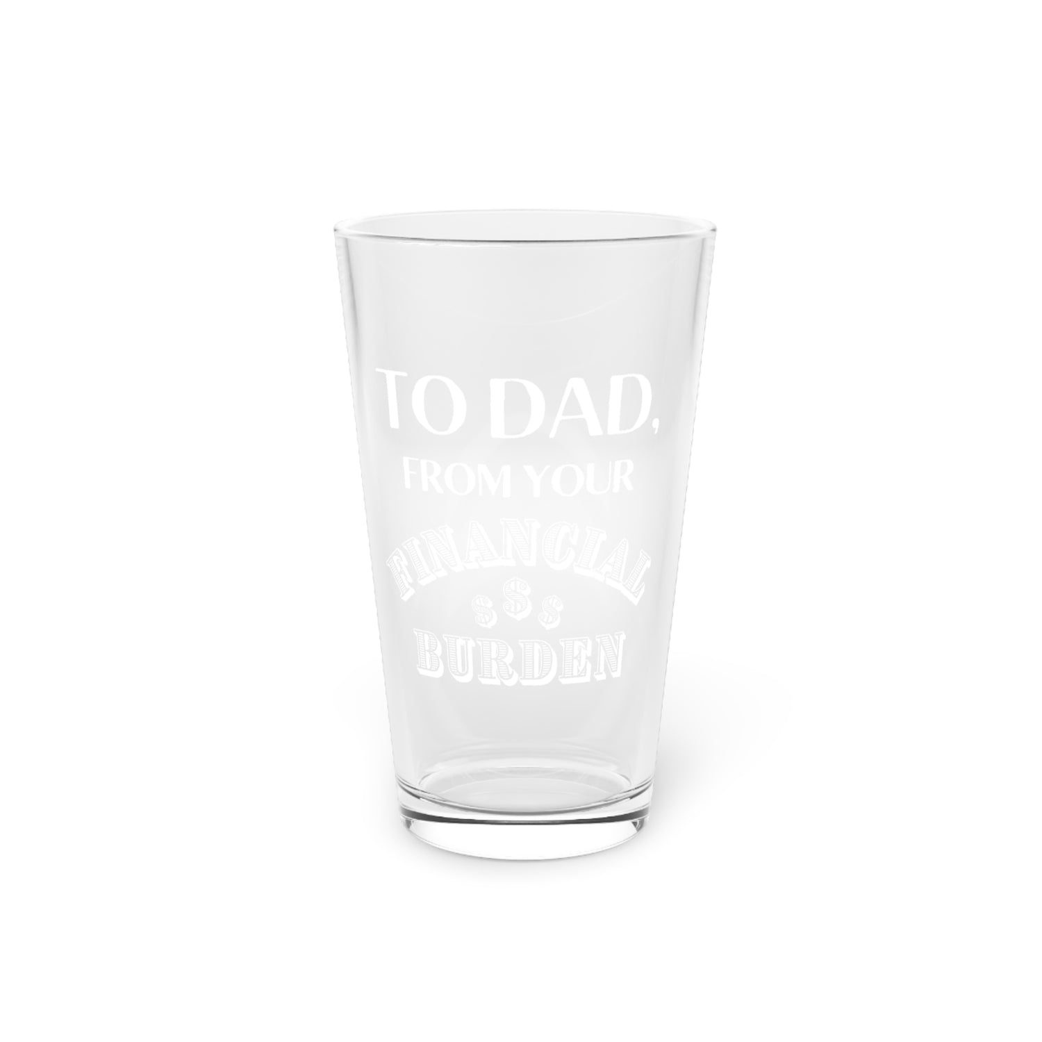 TO DAD, FROM YOUR FINANCIAL BURDEN Pint Glass