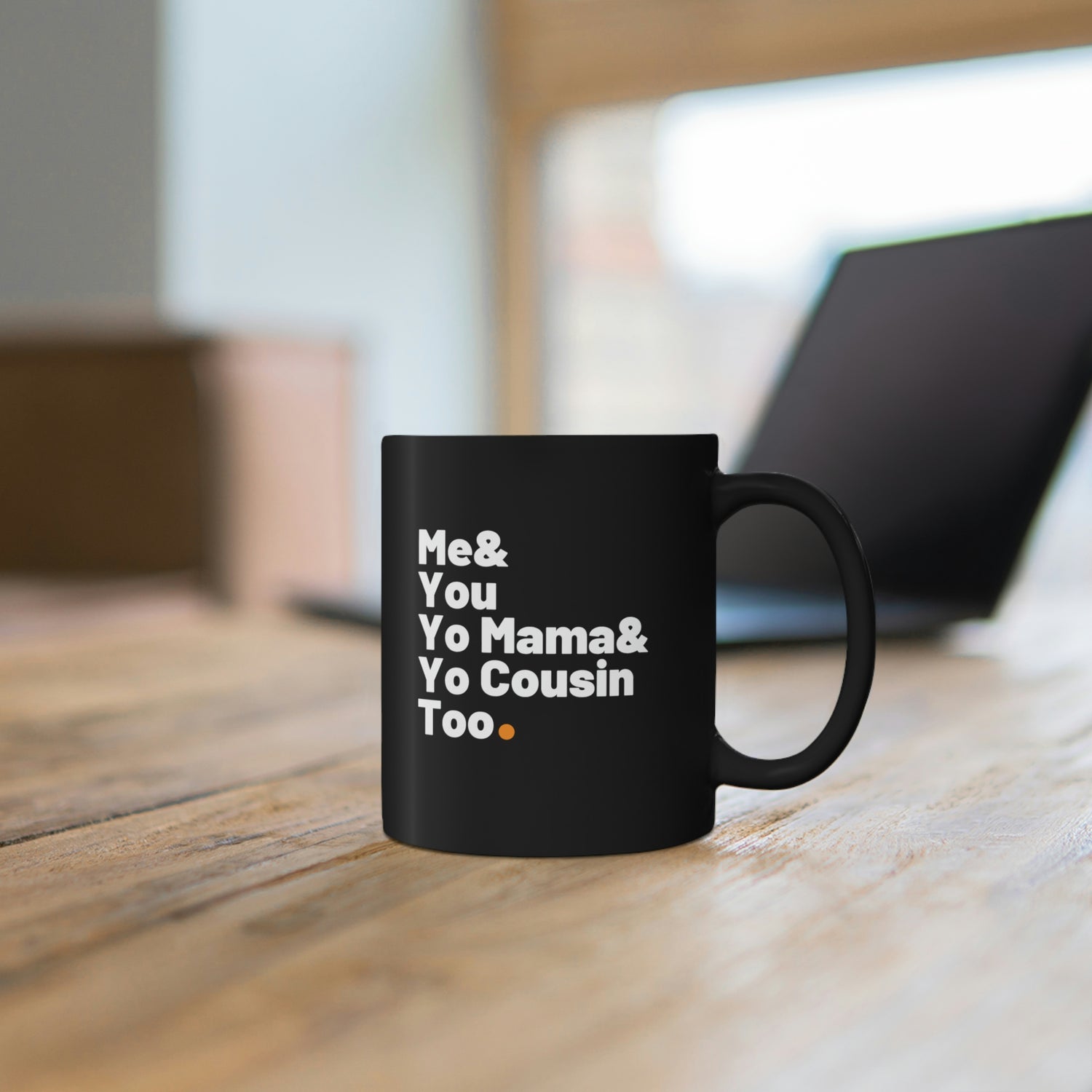 ME AND YOU, YO MAMA & YO COUSIN TOO MUG (11oz)