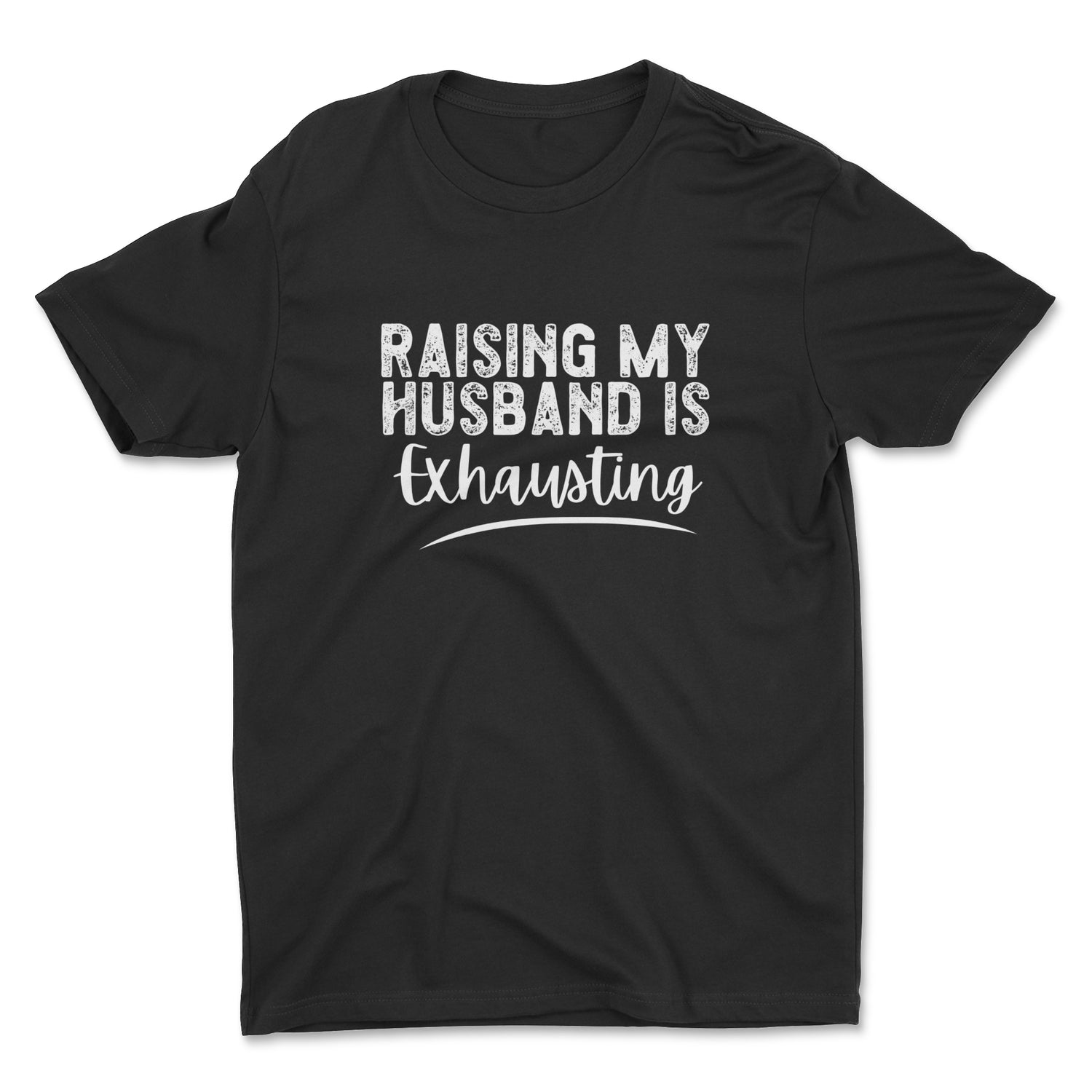 RAISING MY HUSBAND IS EXHAUSTING UNISEX T-SHIRT