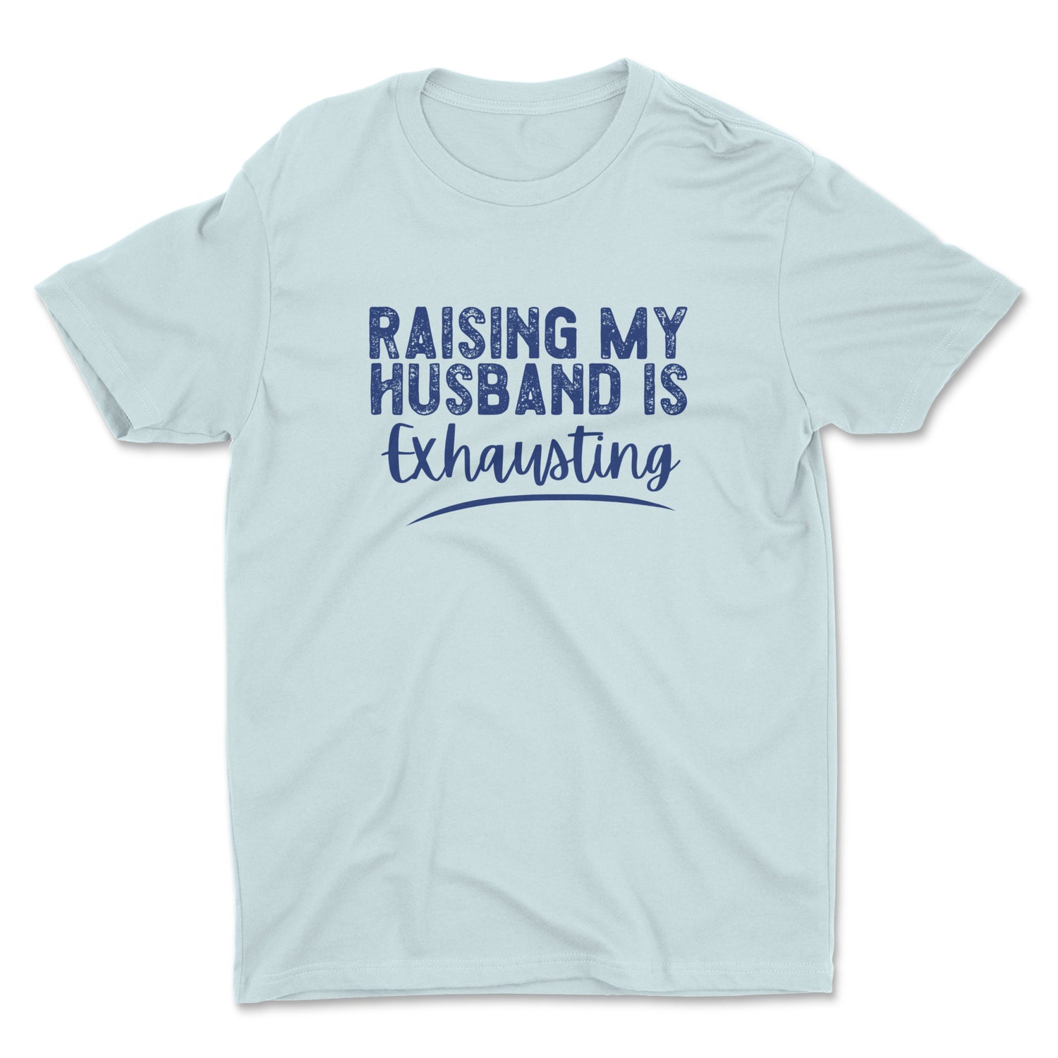 RAISING MY HUSBAND IS EXHAUSTING UNISEX T-SHIRT