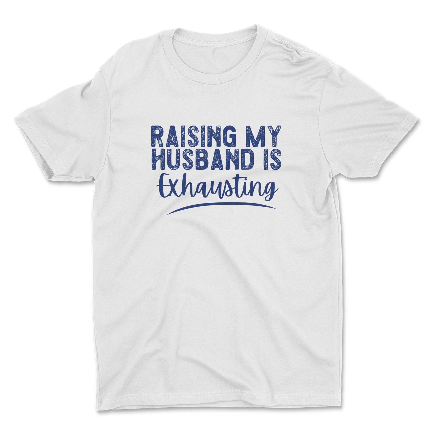 RAISING MY HUSBAND IS EXHAUSTING UNISEX T-SHIRT