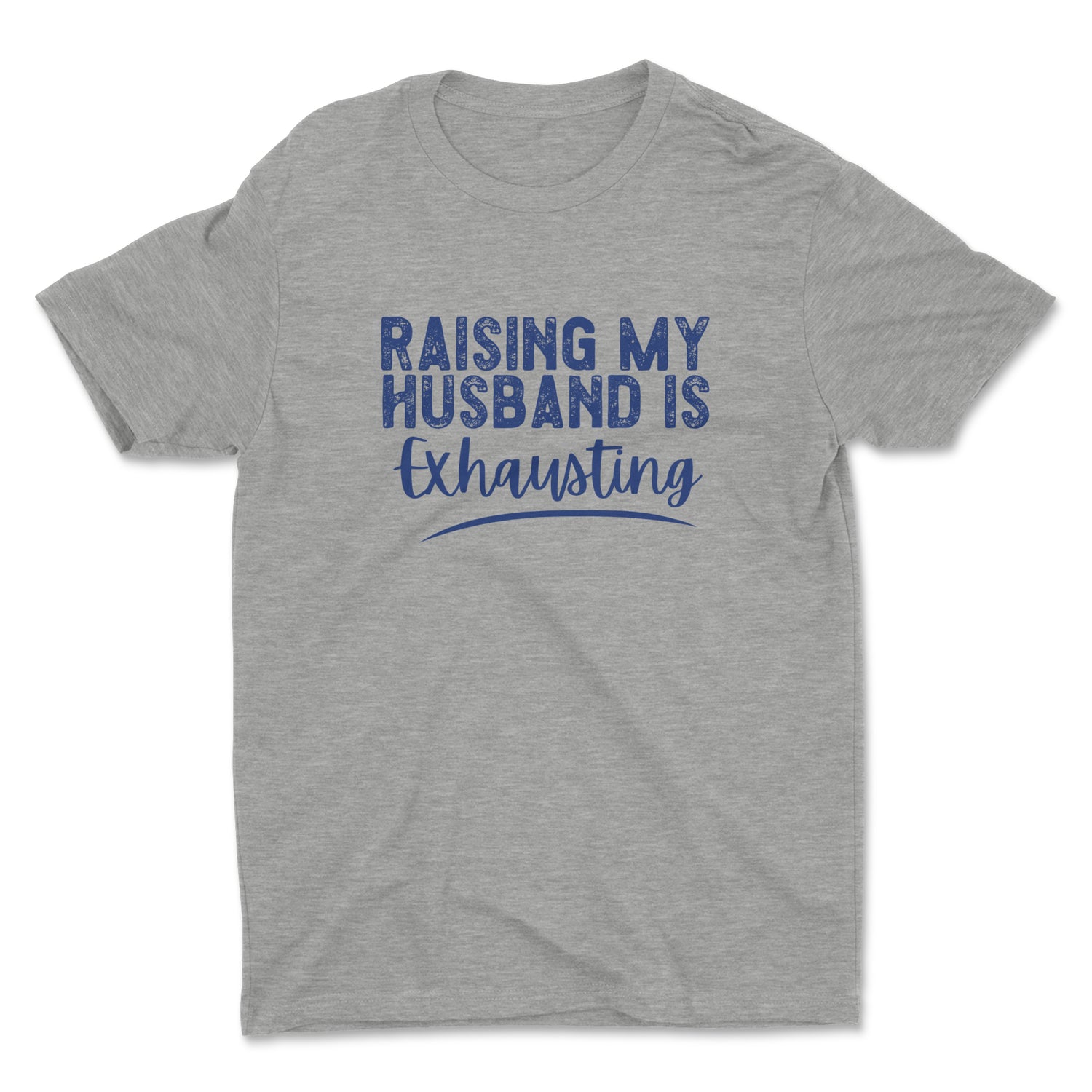 RAISING MY HUSBAND IS EXHAUSTING UNISEX T-SHIRT