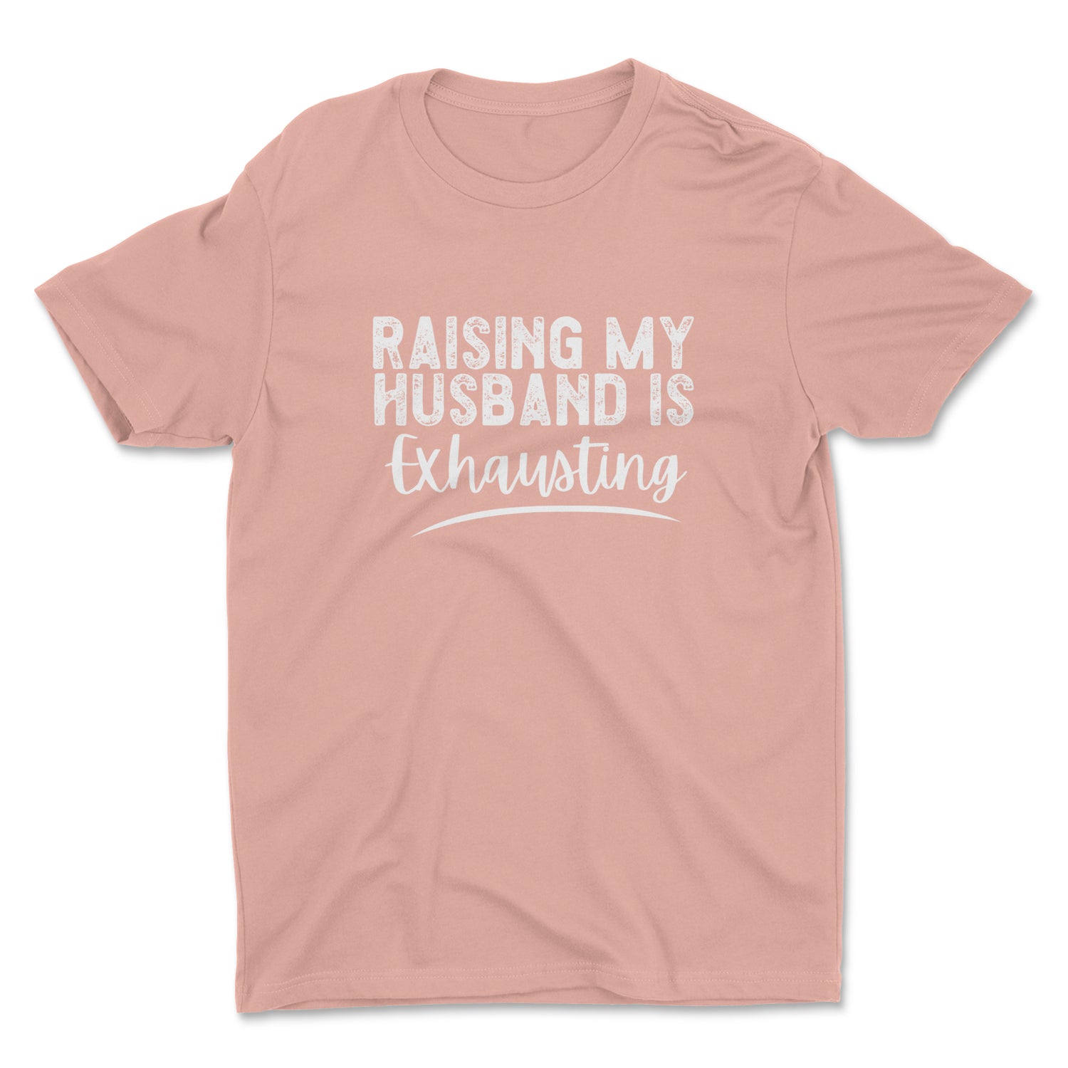 RAISING MY HUSBAND IS EXHAUSTING UNISEX T-SHIRT