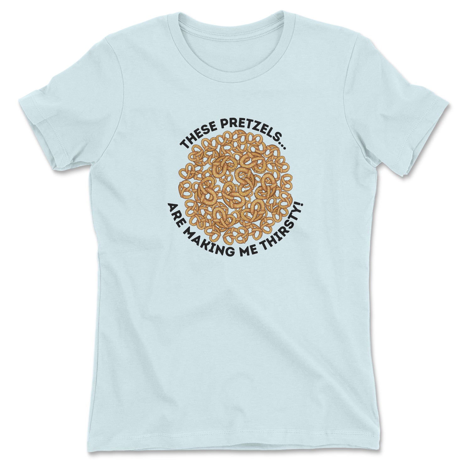 THESE PRETZELS ARE MAKING ME THIRSTY WOMEN'S T-SHIRT