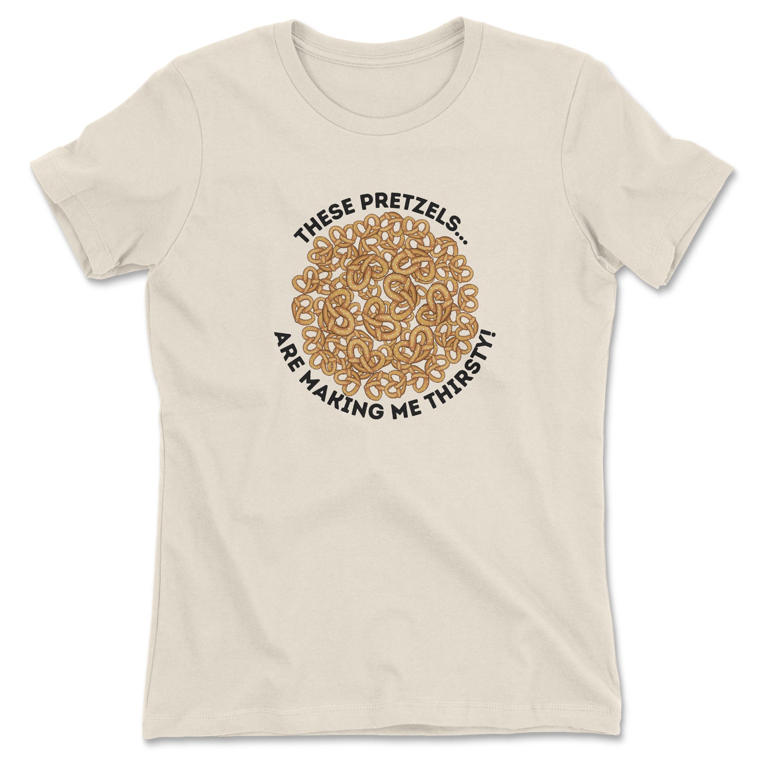 THESE PRETZELS ARE MAKING ME THIRSTY WOMEN'S T-SHIRT