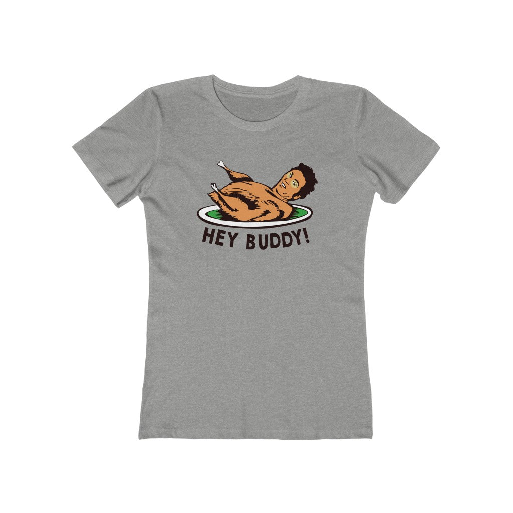 HEY BUDDY WOMEN'S T-SHIRT