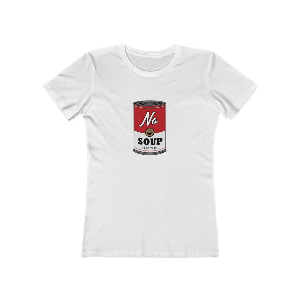 NO SOUP FOR YOU WOMEN'S T-SHIRT