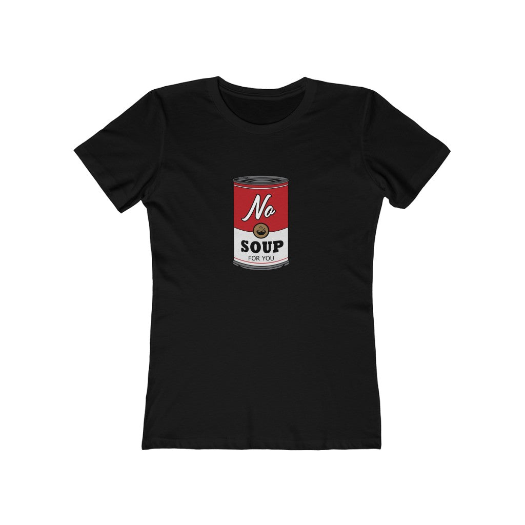 NO SOUP FOR YOU WOMEN'S T-SHIRT