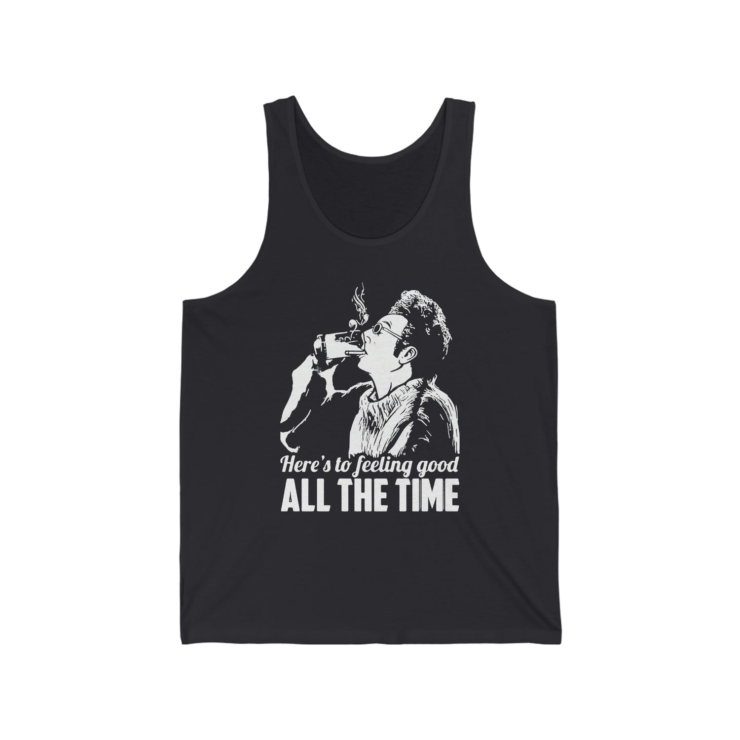 HERE'S TO FEELING GOOD ALL THE TIME UNISEX TANK