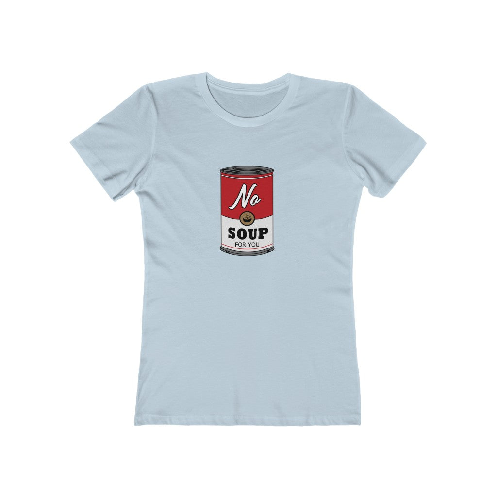 NO SOUP FOR YOU WOMEN'S T-SHIRT
